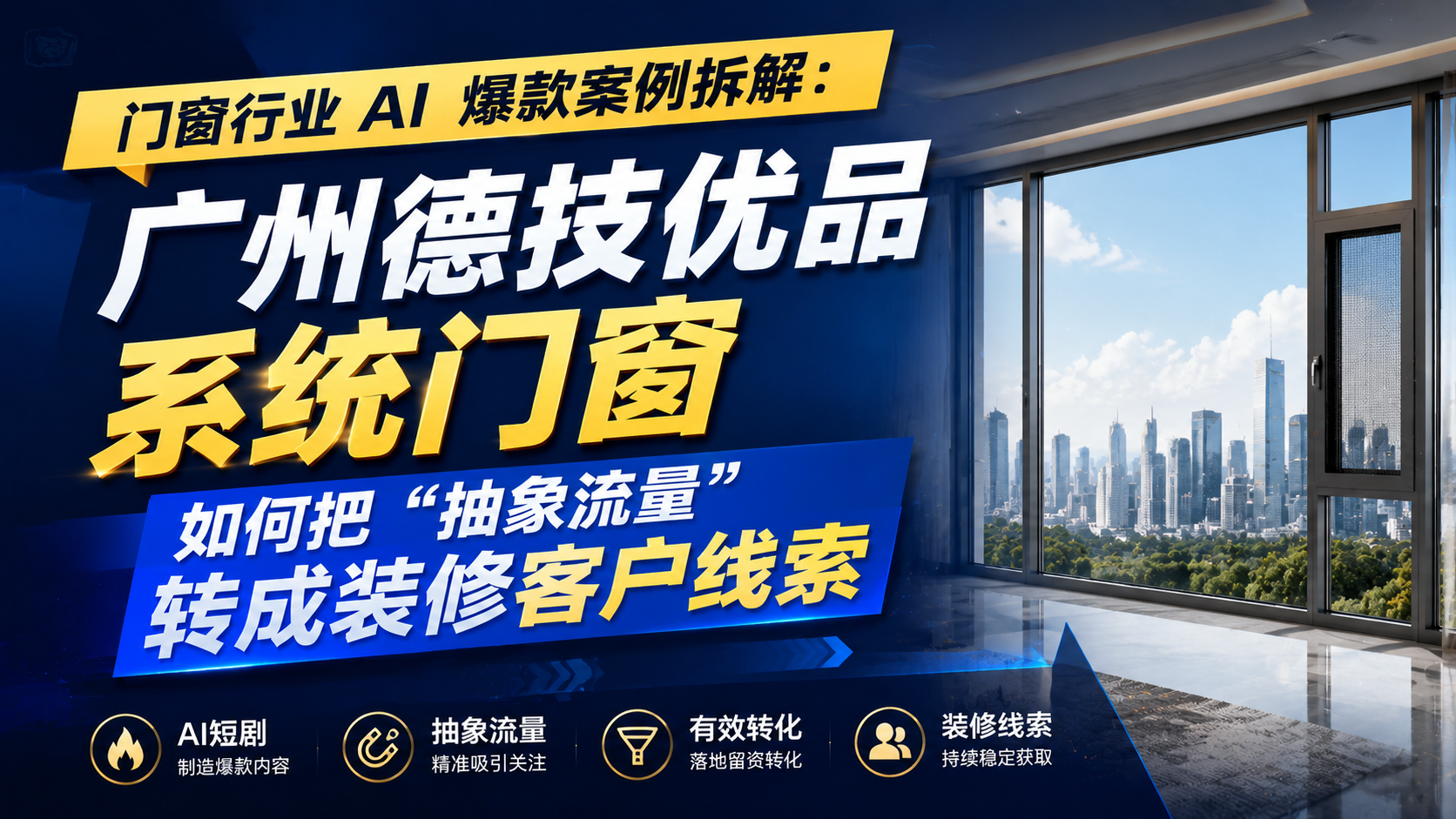 门窗行业 AI 爆款案例拆解：广州德技优品系统门窗如何把“抽象流量”转成装修客户线索