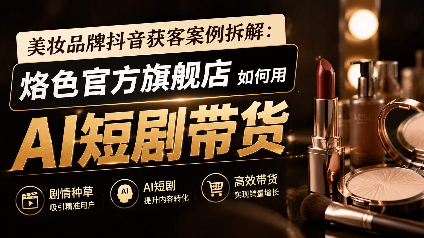 美妆品牌获客案例拆解：烙色官方旗舰店如何用 AI 短剧带货